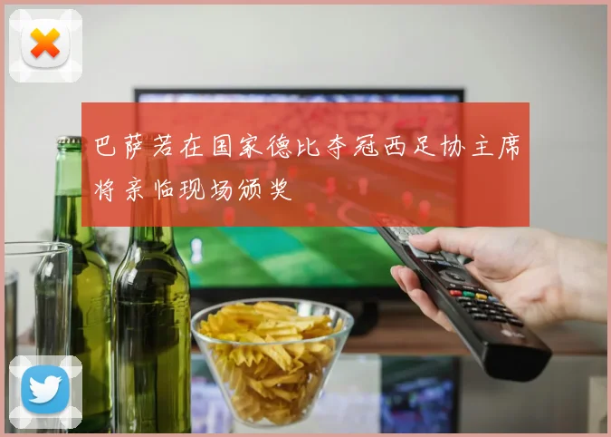 巴萨若在国家德比夺冠西足协主席将亲临现场颁奖