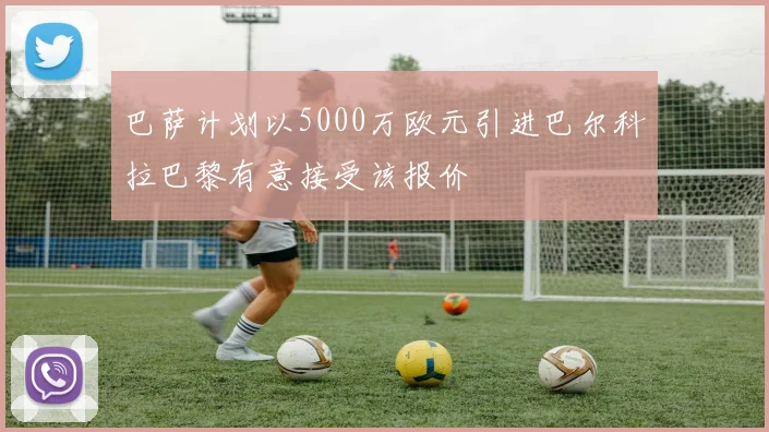 巴萨计划以5000万欧元引进巴尔科拉巴黎有意接受该报价