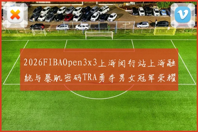 2026FIBAOpen3x3上海闵行站上海融航与暴肌密码TRA勇夺男女冠军荣耀